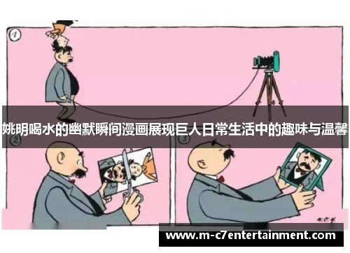 姚明喝水的幽默瞬间漫画展现巨人日常生活中的趣味与温馨