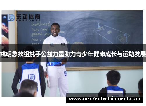 姚明急救组携手公益力量助力青少年健康成长与运动发展