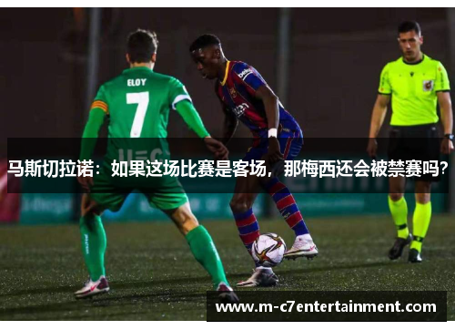 马斯切拉诺：如果这场比赛是客场，那梅西还会被禁赛吗？